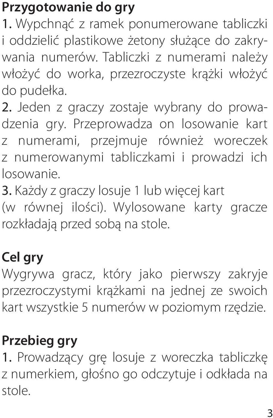 Przeprowadza on losowanie kart z numerami, przejmuje również woreczek z numerowanymi tabliczkami i prowadzi ich losowanie. 3. Każdy z graczy losuje 1 lub więcej kart (w równej ilości).