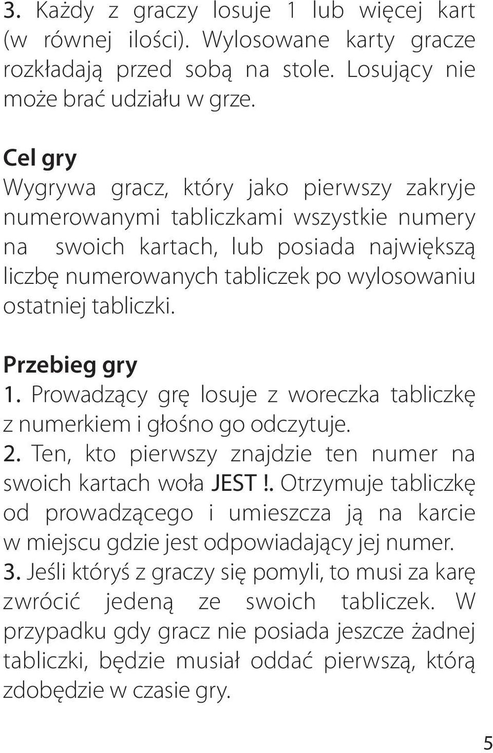 Przebieg gry 1. Prowadzący grę losuje z woreczka tabliczkę z numerkiem i głośno go odczytuje. 2. Ten, kto pierwszy znajdzie ten numer na swoich kartach woła JEST!