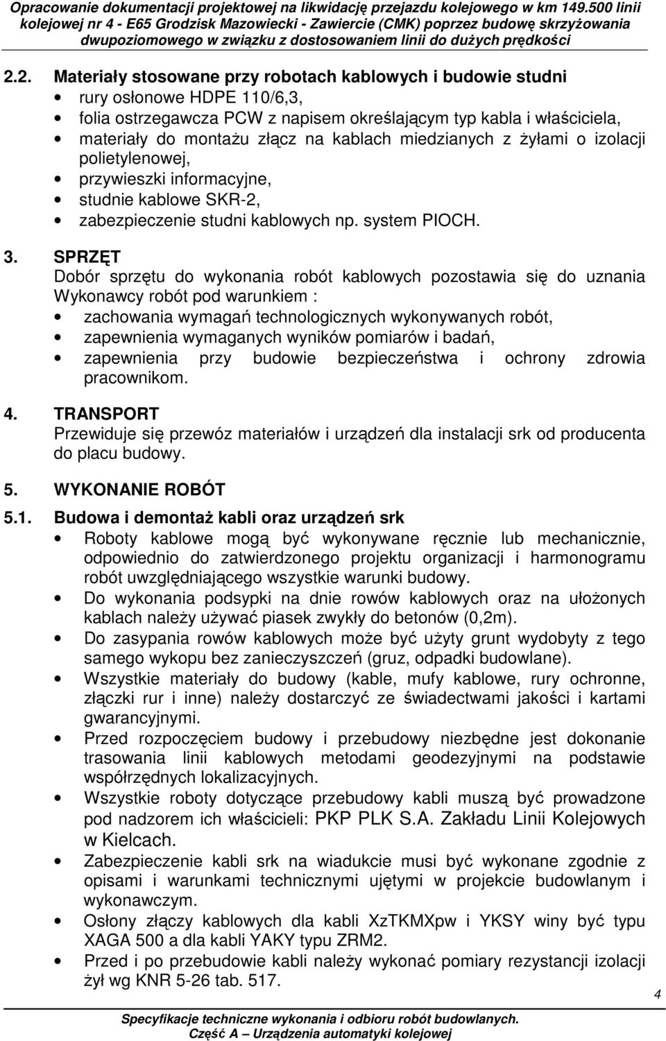 SPRZĘT Dobór sprzętu do wykonania robót kablowych pozostawia się do uznania Wykonawcy robót pod warunkiem : zachowania wymagań technologicznych wykonywanych robót, zapewnienia wymaganych wyników