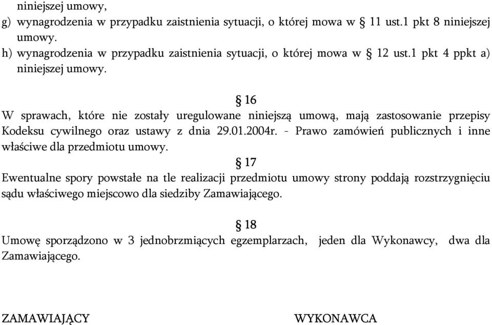 16 W sprawach, które nie zostały uregulowane niniejszą umową, mają zastosowanie przepisy Kodeksu cywilnego oraz ustawy z dnia 29.01.2004r.