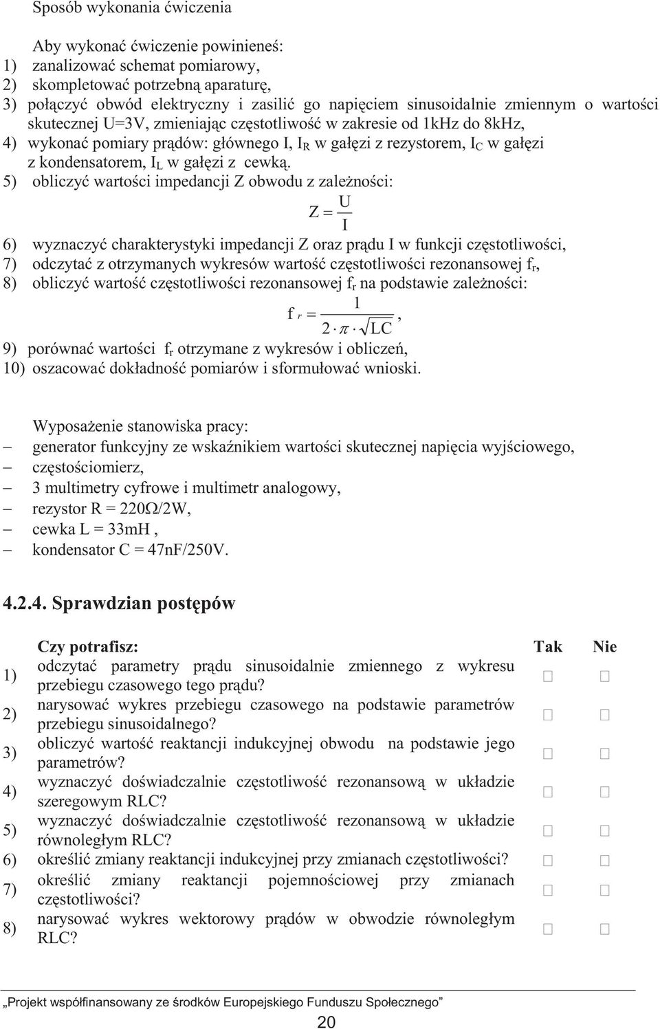 5) obliczy wartoci impedancji Z obwodu z zalenoci: U Z I 6) wyznaczy charakterystyki impedancji Z oraz prdu I w funkcji czstotliwoci, 7) odczyta z otrzymanych wykresów warto czstotliwoci rezonansowej