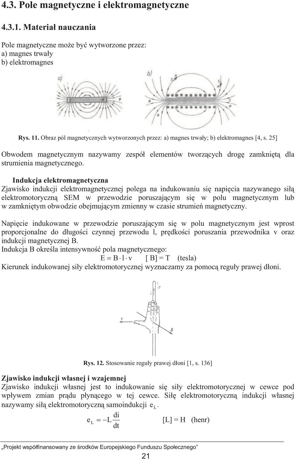 Indukcja elektromagnetyczna Zjawisko indukcji elektromagnetycznej polega na indukowaniu si napicia nazywanego si elektromotoryczn SEM w przewodzie poruszajcym si w polu magnetycznym lub w zamknitym