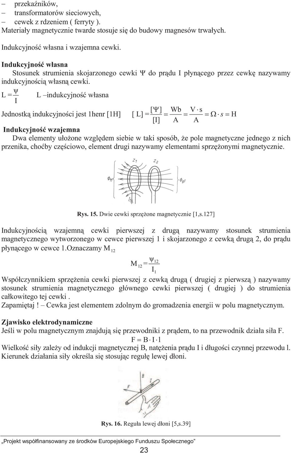 L = I L indukcyjno wasna [ ] Wb Vs Jednostk indukcyjnoci jest 1henr [1H] [ L] = s H [I] A A Indukcyjno wzajemna Dwa elementy uoone wzgldem siebie w taki sposób, e pole magnetyczne jednego z nich