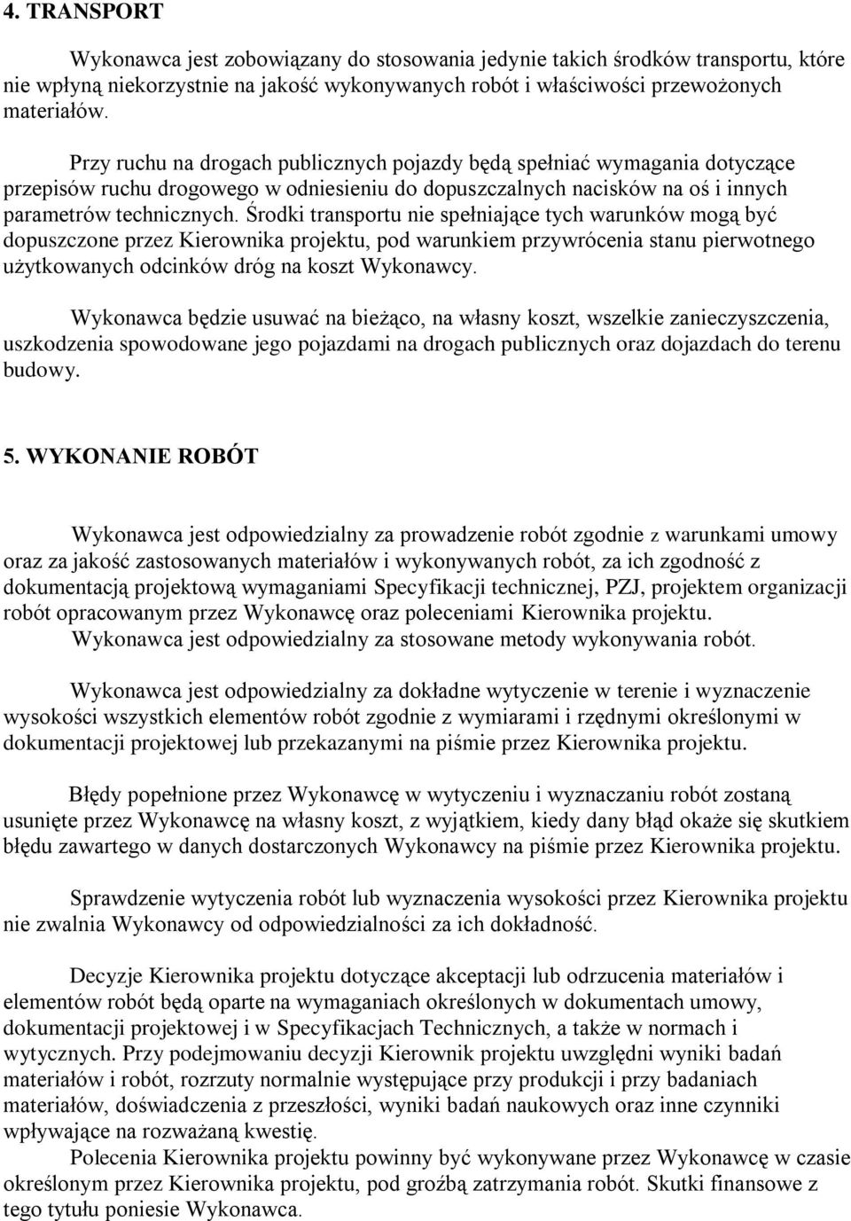 Środki transportu nie spełniające tych warunków mogą być dopuszczone przez Kierownika projektu, pod warunkiem przywrócenia stanu pierwotnego użytkowanych odcinków dróg na koszt Wykonawcy.