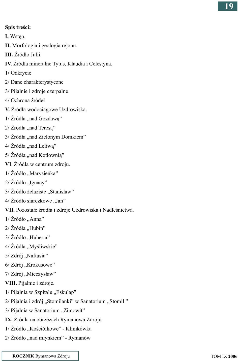 1/ ród³a nad Gozdaw¹ 2/ ród³a nad Teres¹ / ród³a nad Zielonym Domkiem 4/ ród³a nad Leliw¹ 5/ ród³a nad Kot³owni¹ VI. ród³a w centrum zdroju.