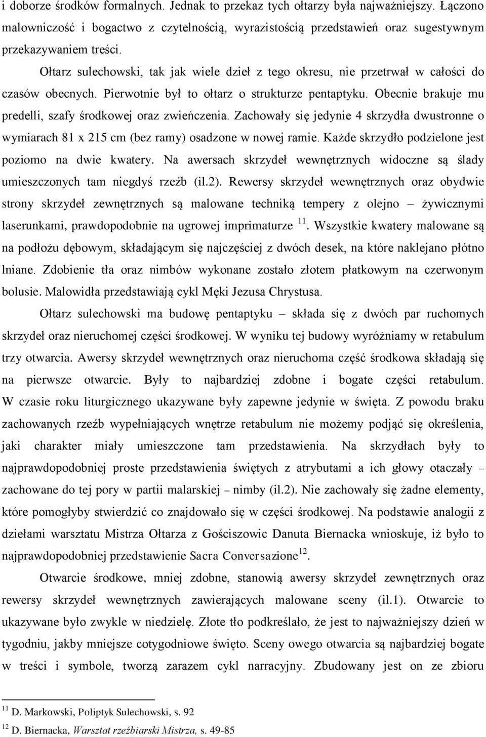 Obecnie brakuje mu predelli, szafy środkowej oraz zwieńczenia. Zachowały się jedynie 4 skrzydła dwustronne o wymiarach 81 x 215 cm (bez ramy) osadzone w nowej ramie.