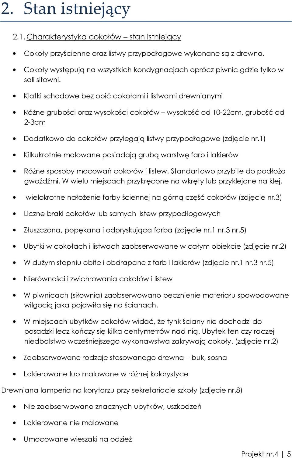 Klatki schodowe bez obić cokołami i listwami drewnianymi RóŜne grubości oraz wysokości cokołów wysokość od 10-22cm, grubość od 2-3cm Dodatkowo do cokołów przylegają listwy przypodłogowe (zdjęcie nr.