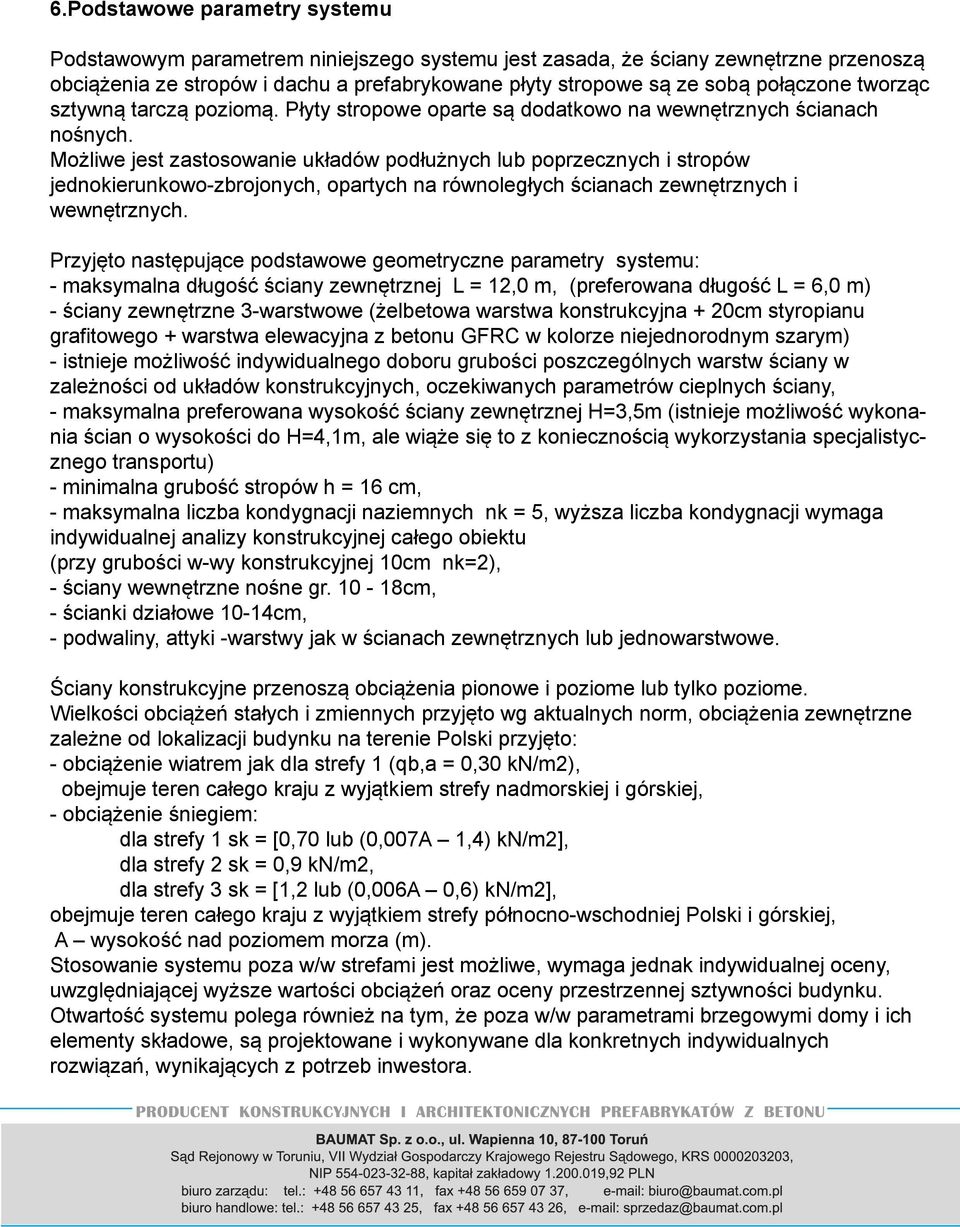 Możliwe jest zastosowanie układów podłużnych lub poprzecznych i stropów jednokierunkowo-zbrojonych, opartych na równoległych ścianach zewnętrznych i wewnętrznych.