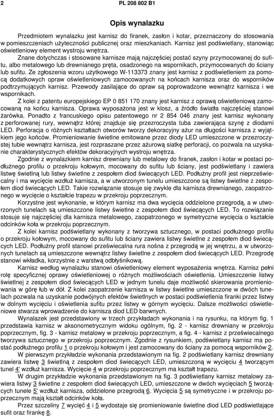 Znane dotychczas i stosowane karnisze mają najczęściej postać szyny przymocowanej do sufitu, albo metalowego lub drewnianego pręta, osadzonego na wspornikach, przymocowanych do ściany lub sufitu.