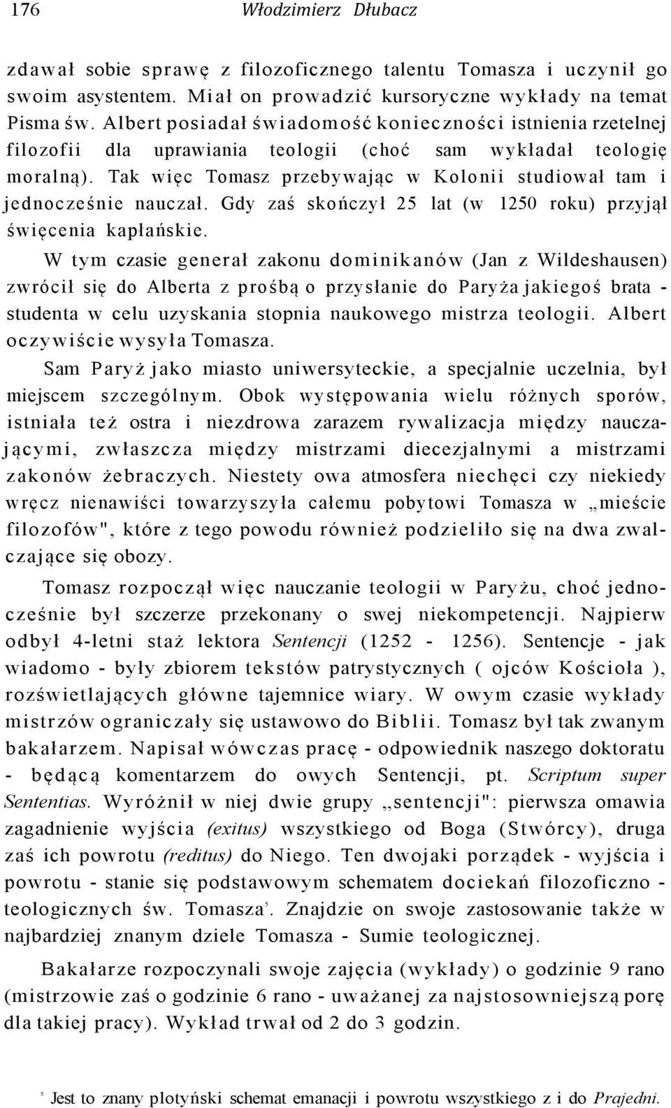 Tak więc Tomasz przebywając w Kolonii studiował tam i jednocześnie nauczał. Gdy zaś skończył 25 lat (w 1250 roku) przyjął święcenia kapłańskie.