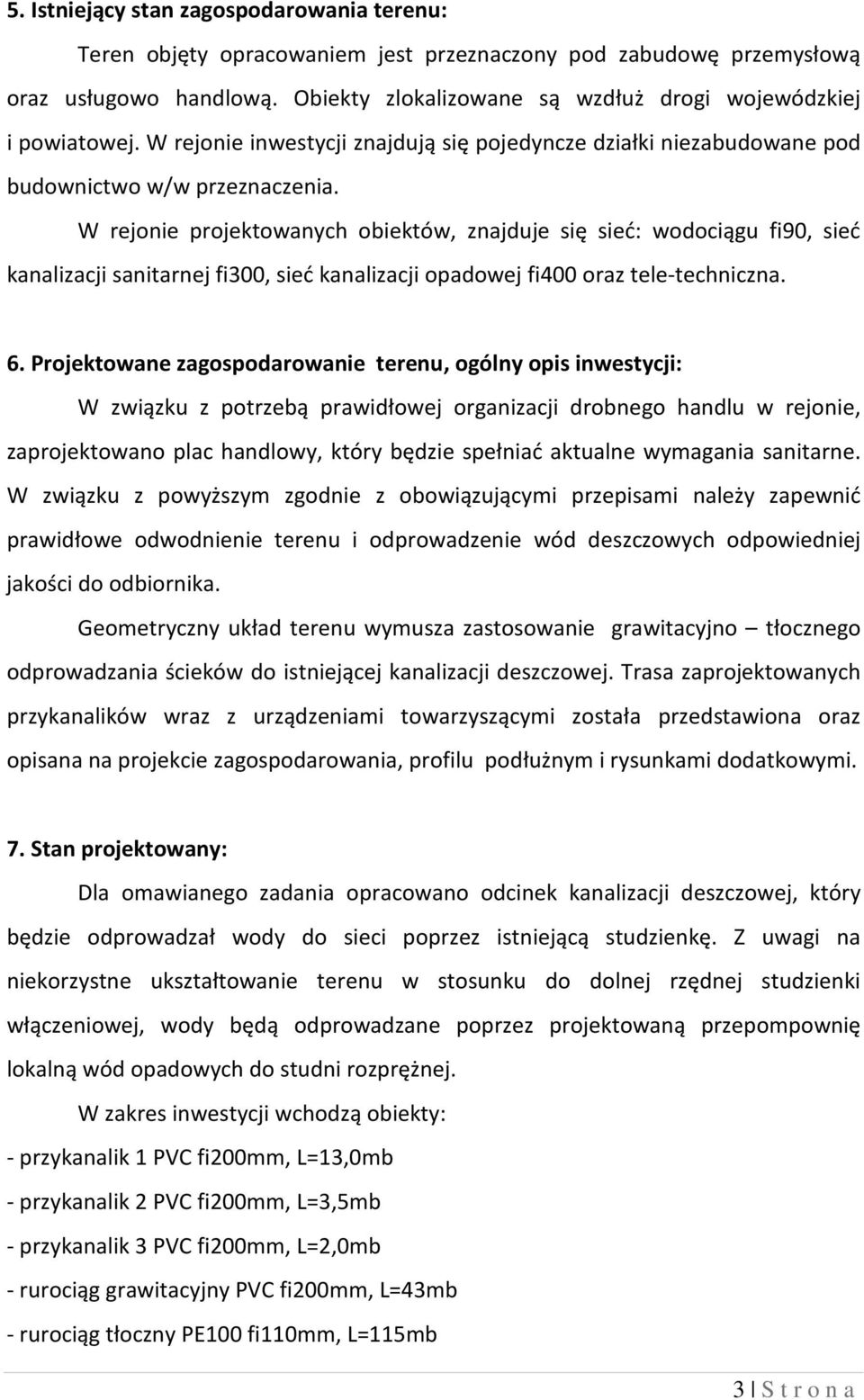 W rejonie projektowanych obiektów, znajduje się sieć: wodociągu fi90, sieć kanalizacji sanitarnej fi300, sieć kanalizacji opadowej fi400 oraz tele-techniczna. 6.