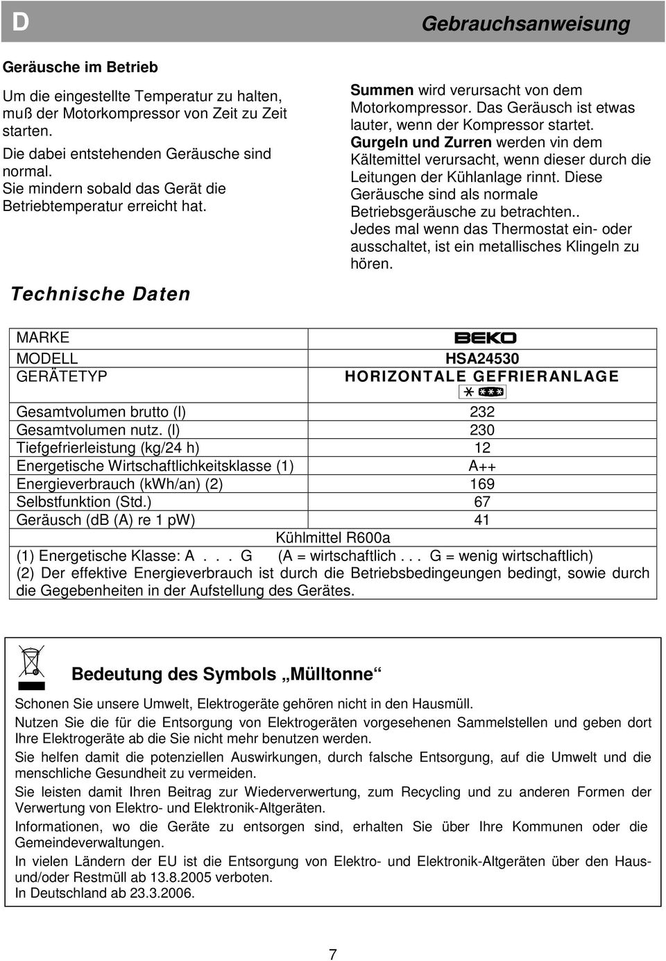 Das Geräusch ist etwas lauter, wenn der Kompressor startet. Gurgeln und Zurren werden vin dem Kältemittel verursacht, wenn dieser durch die Leitungen der Kühlanlage rinnt.