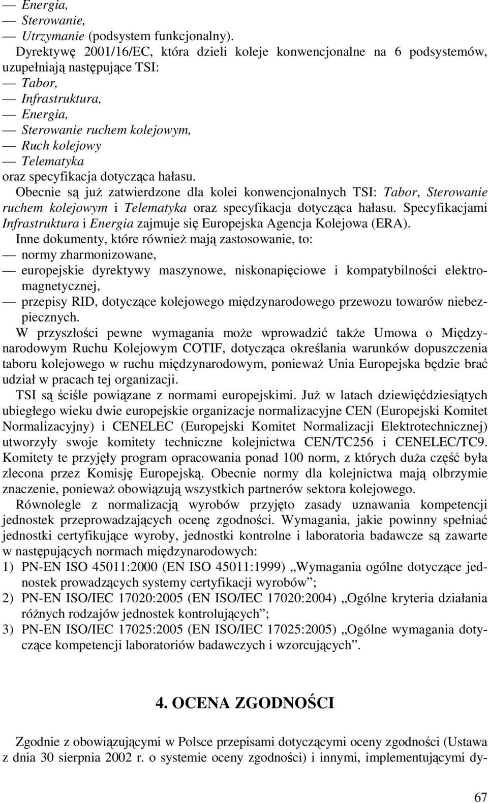 specyfikacja dotycząca hałasu. Obecnie są juŝ zatwierdzone dla kolei konwencjonalnych TSI: Tabor, Sterowanie ruchem kolejowym i Telematyka oraz specyfikacja dotycząca hałasu.