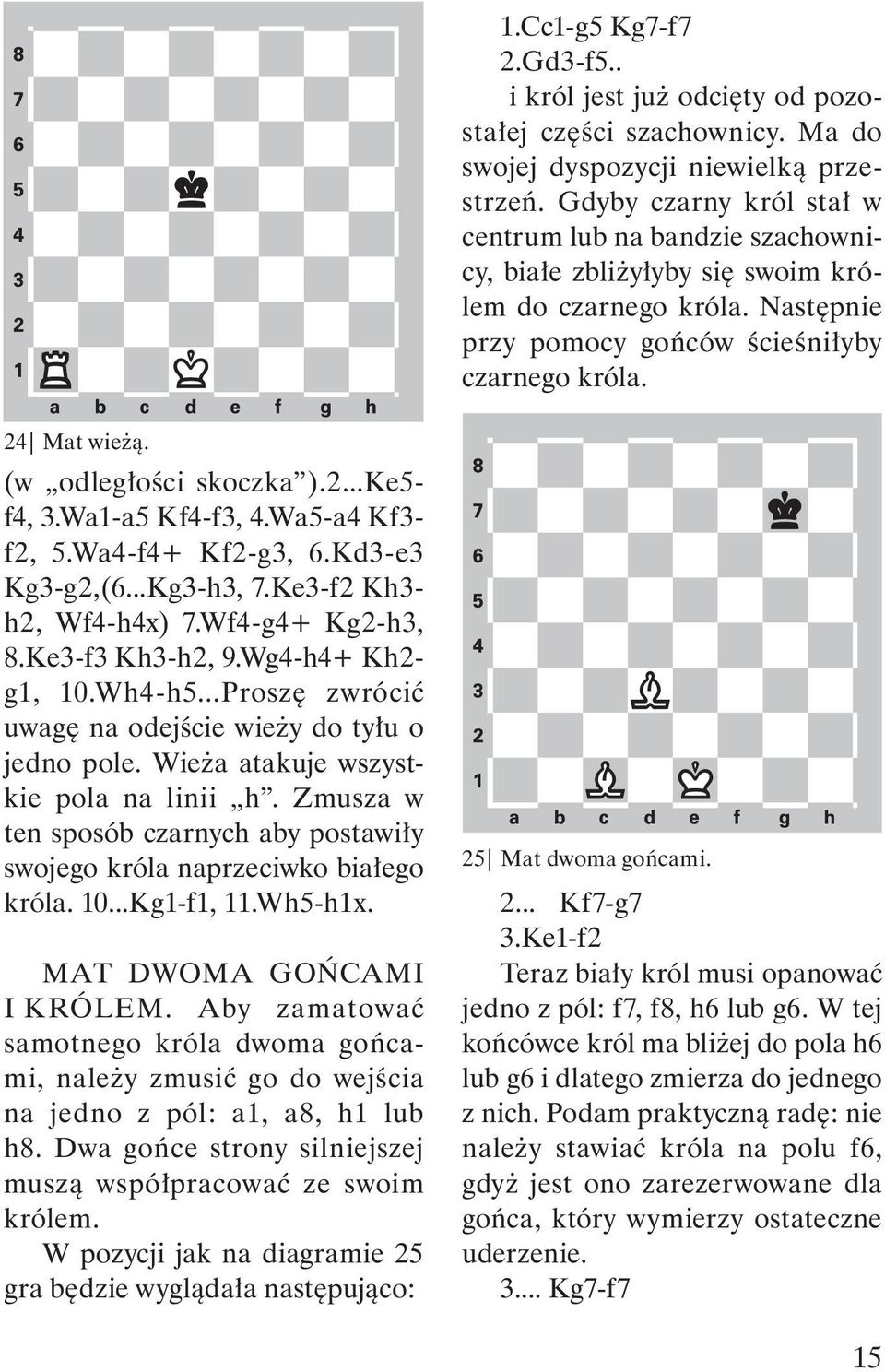 (w odległości skoczka ).2...Ke5- f4, 3.Wa1-a5 Kf4-f3, 4.Wa5-a4 Kf3- f2, 5.Wa4-f4+ Kf2-g3, 6.Kd3-e3 Kg3-g2,(6...Kg3-h3, 7.Ke3-f2 Kh3- h2, Wf4-h4x) 7.Wf4-g4+ Kg2-h3, 8.Ke3-f3 Kh3-h2, 9.