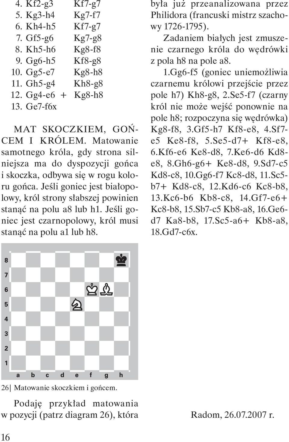 Jeśli goniec jest białopolowy, król strony słabszej powinien stanąć na polu a8 lub h1. Jeśli goniec jest czarnopolowy, król musi stanąć na polu a1 lub h8.