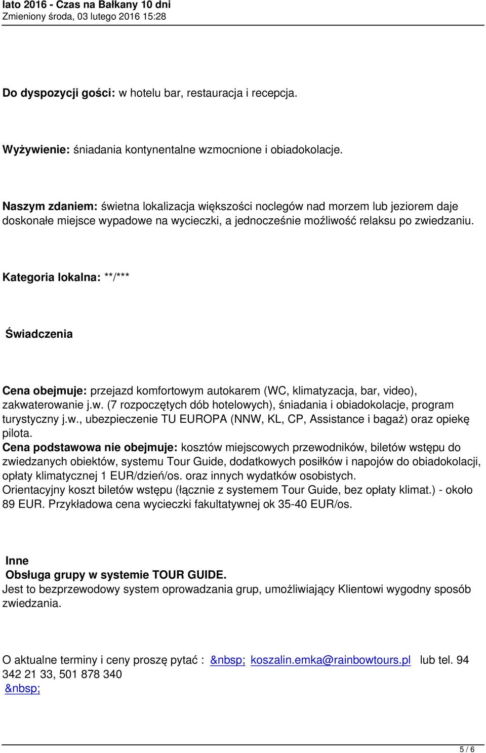 Kategoria lokalna: **/*** Świadczenia Cena obejmuje: przejazd komfortowym autokarem (WC, klimatyzacja, bar, video), zakwaterowanie j.w. (7 rozpoczętych dób hotelowych), śniadania i obiadokolacje, program turystyczny j.