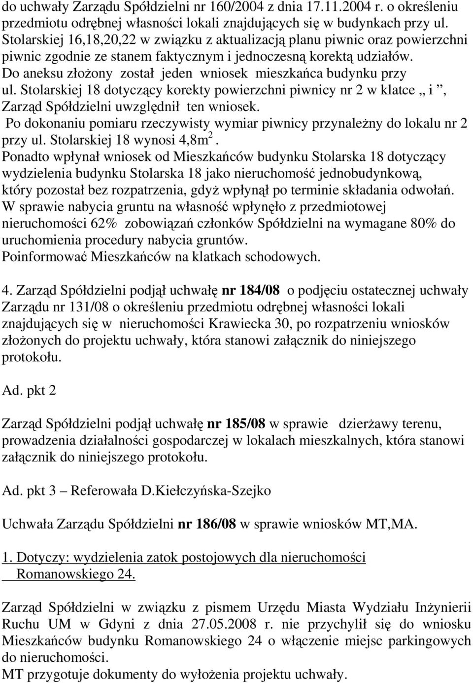 Do aneksu złoŝony został jeden wniosek mieszkańca budynku przy ul. Stolarskiej 18 dotyczący korekty powierzchni piwnicy nr 2 w klatce i, Zarząd Spółdzielni uwzględnił ten wniosek.