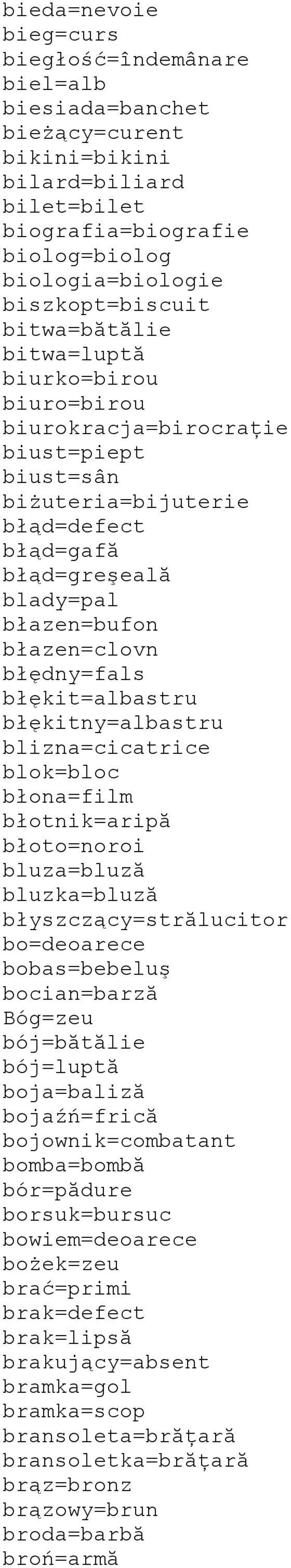 błękit=albastru błękitny=albastru blizna=cicatrice blok=bloc błona=film błotnik=aripă błoto=noroi bluza=bluză bluzka=bluză błyszczący=strălucitor bo=deoarece bobas=bebeluş bocian=barză Bóg=zeu