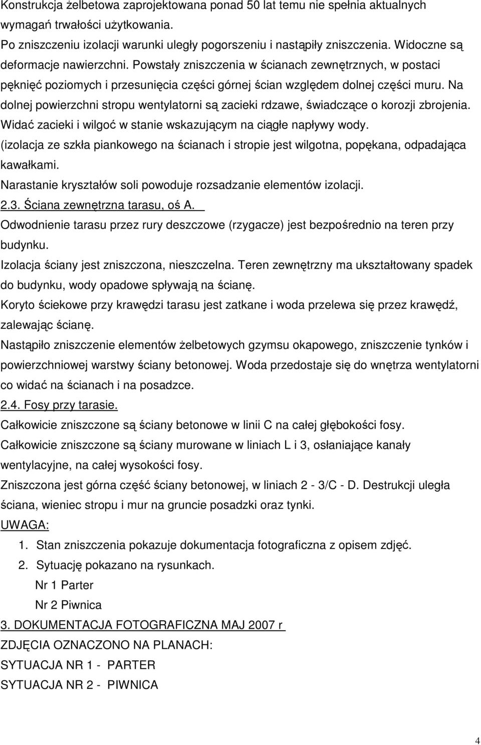 Na dolnej powierzchni stropu wentylatorni są zacieki rdzawe, świadczące o korozji zbrojenia. Widać zacieki i wilgoć w stanie wskazującym na ciągłe napływy wody.