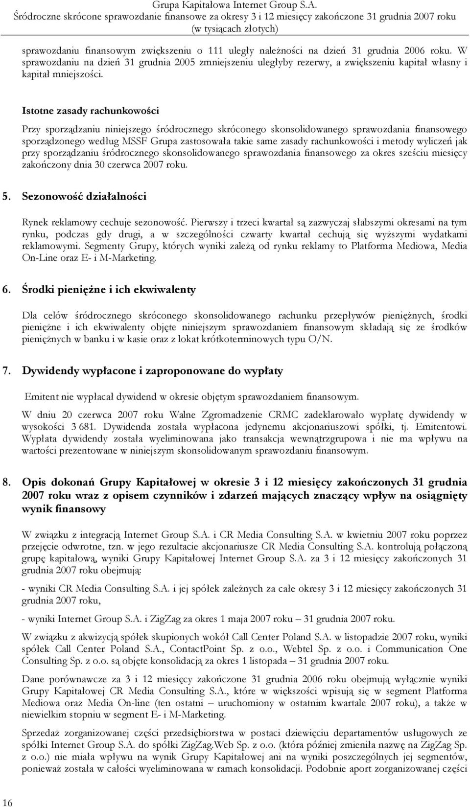 Istotne zasady rachunkowości Przy sporządzaniu niniejszego śródrocznego skróconego skonsolidowanego sprawozdania finansowego sporządzonego według MSSF Grupa zastosowała takie same zasady