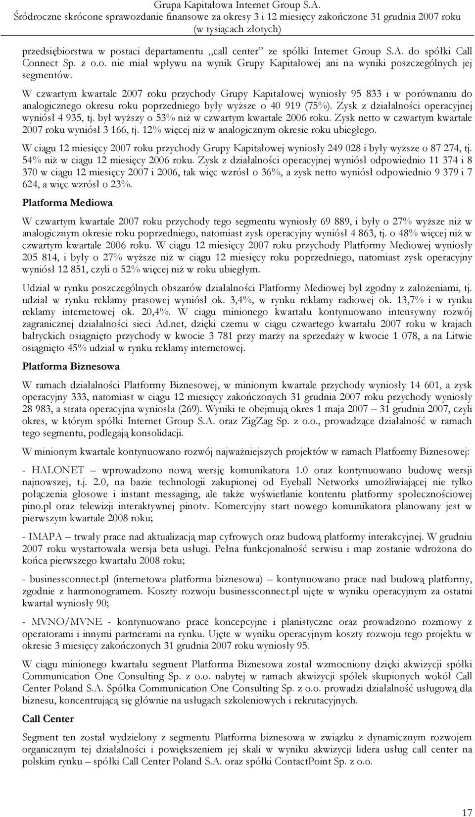 Zysk z działalności operacyjnej wyniósł 4 935, tj. był wyŝszy o 53% niŝ w czwartym kwartale 2006 roku. Zysk netto w czwartym kwartale 2007 roku wyniósł 3 166, tj.