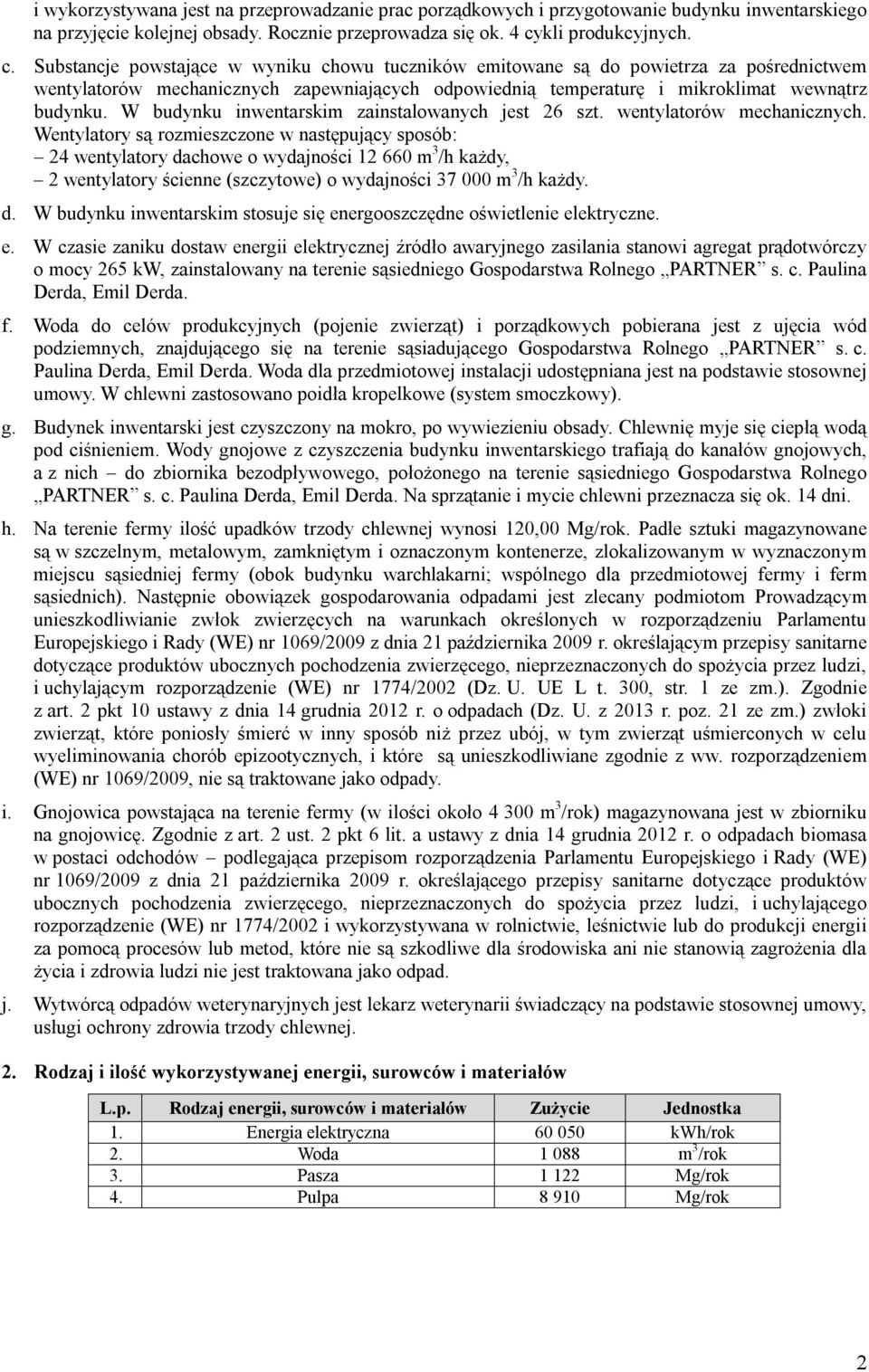 Substancje powstające w wyniku chowu tuczników emitowane są do powietrza za pośrednictwem wentylatorów mechanicznych zapewniających odpowiednią temperaturę i mikroklimat wewnątrz budynku.