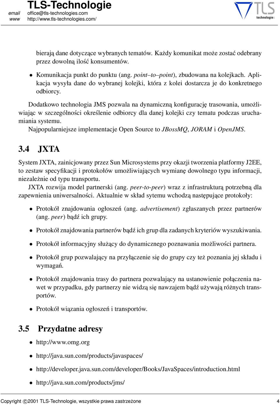 Dodatkowo technologia JMS pozwala na dynamiczną konfigurację trasowania, umożliwiając w szczególności określenie odbiorcy dla danej kolejki czy tematu podczas uruchamiania systemu.