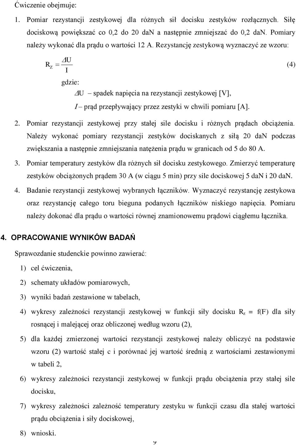 Rezystancję zestykową wyznaczyć ze wzoru: U R Z I gdzie: U spadek napięcia na rezystancji zestykowej [V], (4) prąd przepływający przez zestyki w chwili pomiaru [A]. 2.