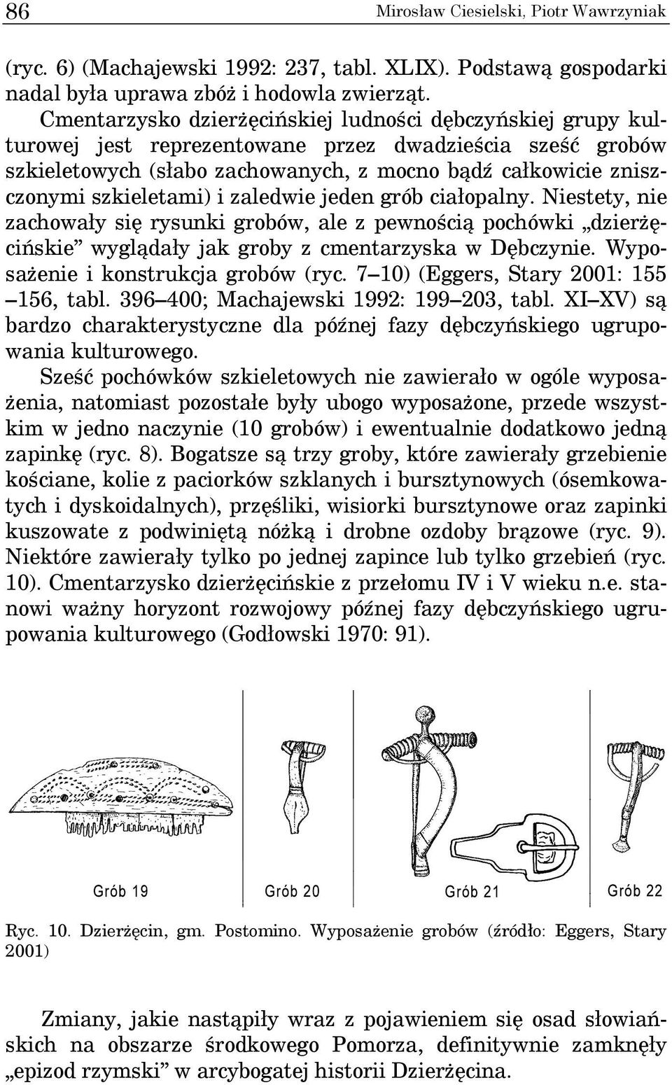 szkieletami) i zaledwie jeden grób ciałopalny. Niestety, nie zachowały się rysunki grobów, ale z pewnością pochówki dzierżęcińskie wyglądały jak groby z cmentarzyska w Dębczynie.