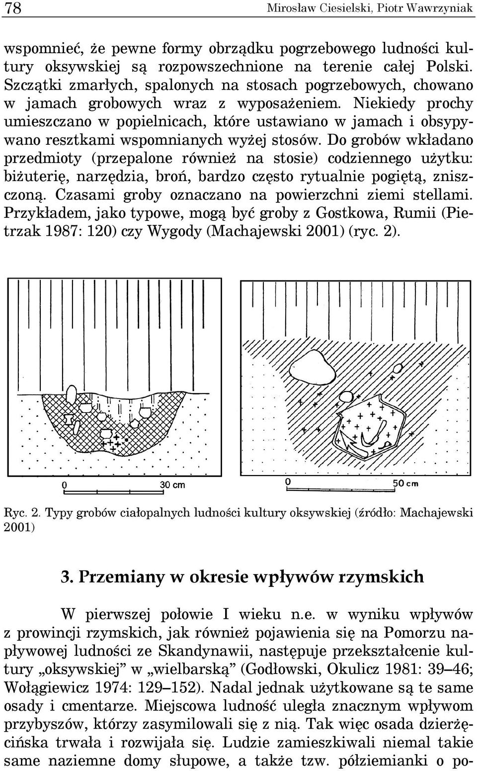 Niekiedy prochy umieszczano w popielnicach, które ustawiano w jamach i obsypywano resztkami wspomnianych wyżej stosów.