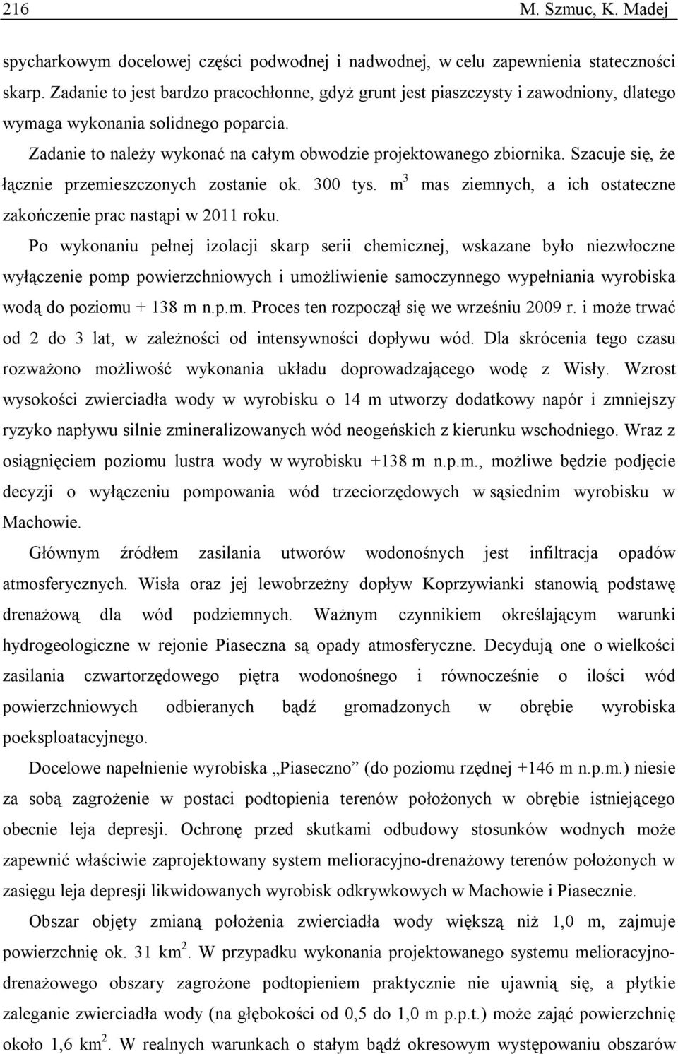 Szacuje się, że łącznie przemieszczonych zostanie ok. 300 tys. m 3 mas ziemnych, a ich ostateczne zakończenie prac nastąpi w 2011 roku.