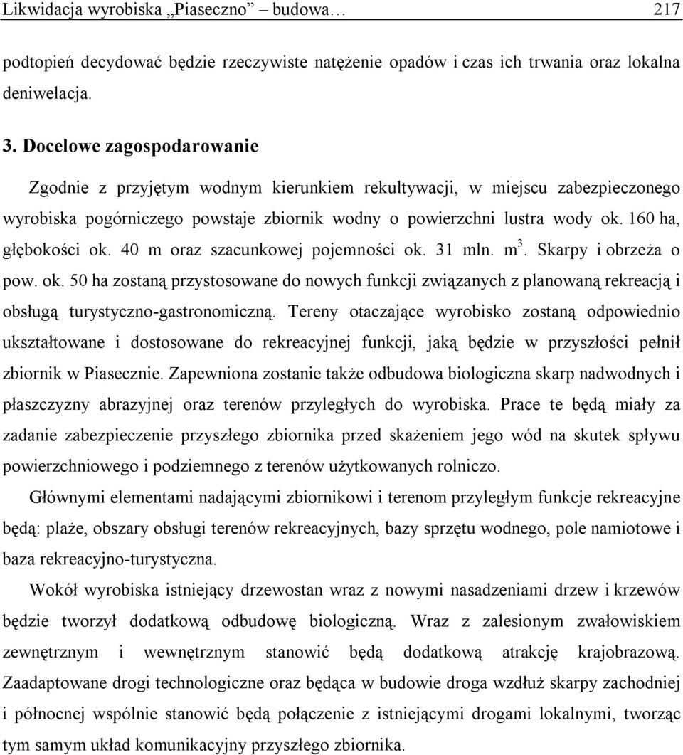 160 ha, głębokości ok. 40 m oraz szacunkowej pojemności ok. 31 mln. m 3. Skarpy i obrzeża o pow. ok. 50 ha zostaną przystosowane do nowych funkcji związanych z planowaną rekreacją i obsługą turystyczno-gastronomiczną.