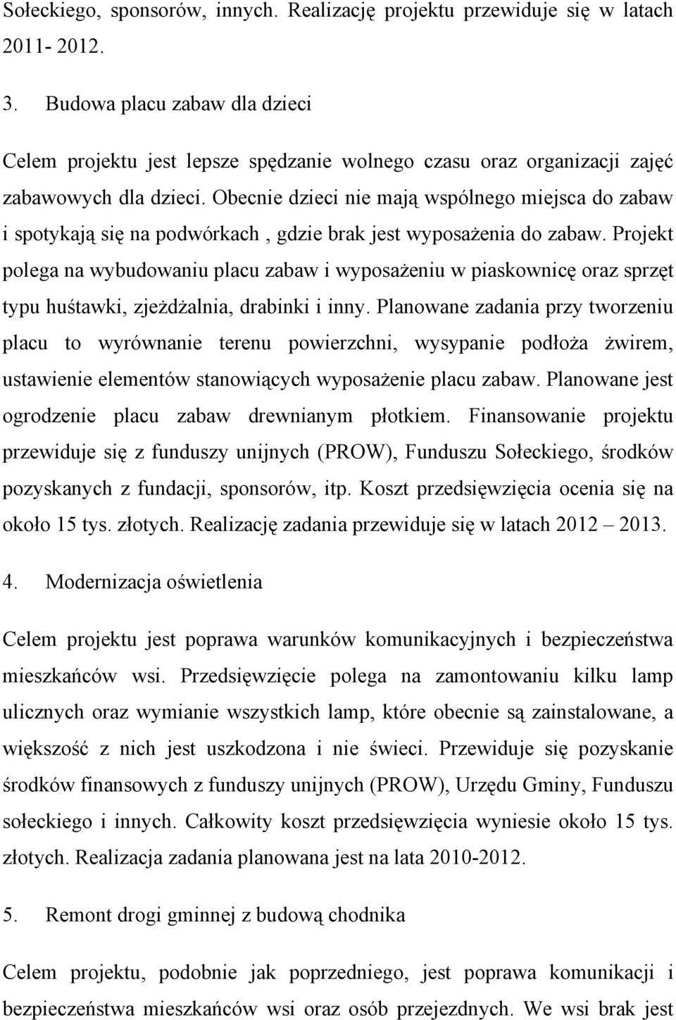 Obecnie dzieci nie mają wspólnego miejsca do zabaw i spotykają się na podwórkach, gdzie brak jest wyposażenia do zabaw.