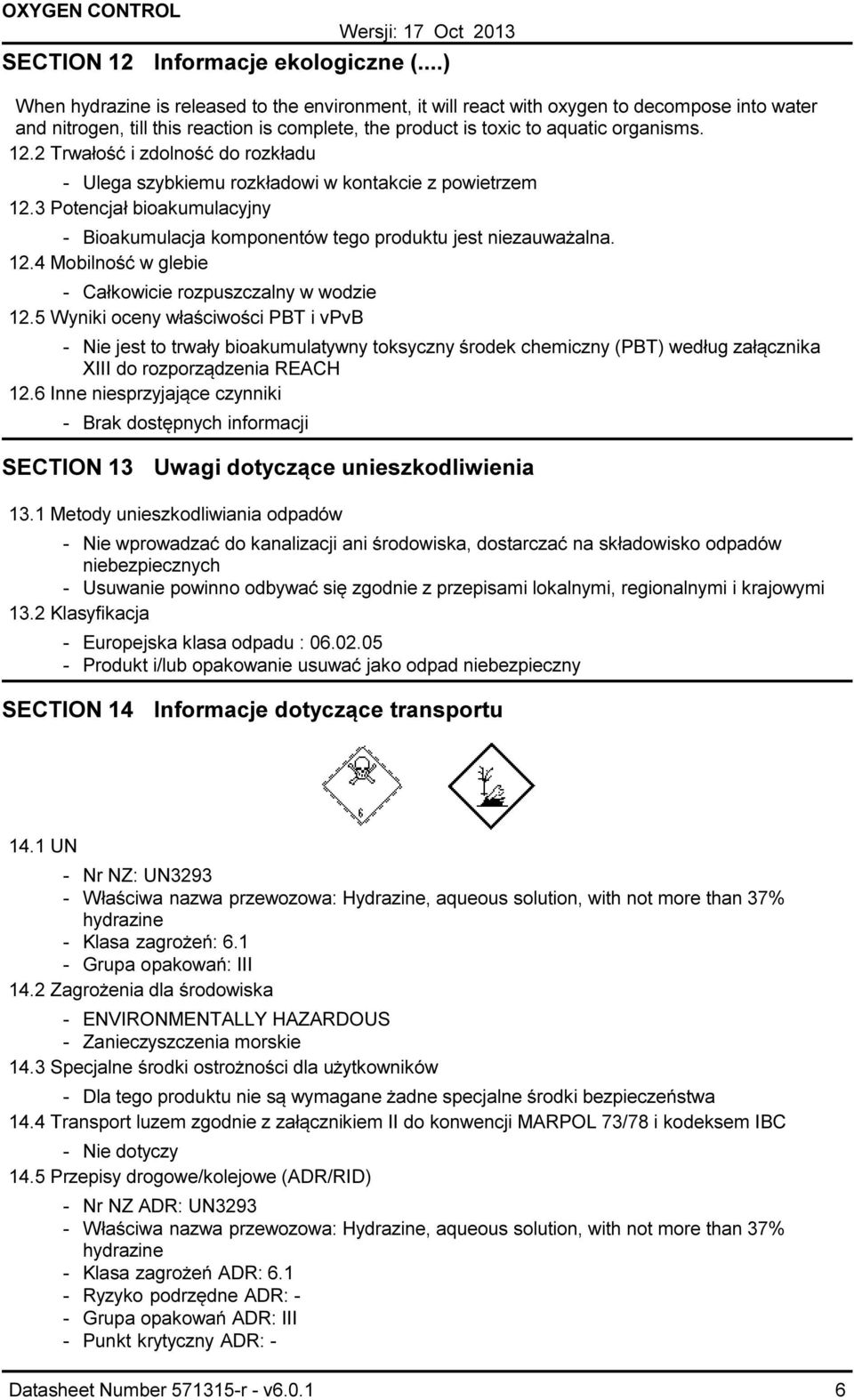 2 Trwałość i zdolność do rozkładu Ulega szybkiemu rozkładowi w kontakcie z powietrzem 12.3 Potencjał bioakumulacyjny Bioakumulacja komponentów tego produktu jest niezauważalna. 12.4 Mobilność w glebie Całkowicie rozpuszczalny w wodzie 12.