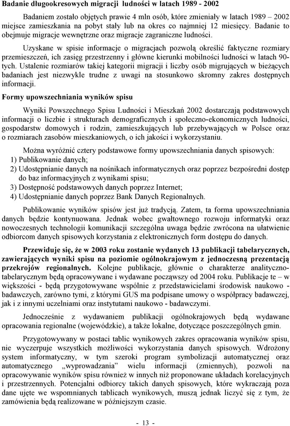 Uzyskane w spisie informacje o migracjach pozwolą określić faktyczne rozmiary przemieszczeń, ich zasięg przestrzenny i główne kierunki mobilności ludności w latach 90- tych.