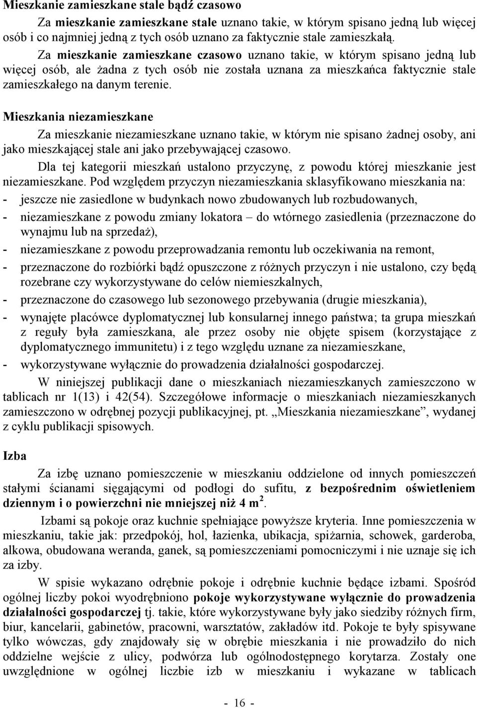 Mieszkania niezamieszkane Za mieszkanie niezamieszkane uznano takie, w którym nie spisano żadnej osoby, ani jako mieszkającej stale ani jako przebywającej czasowo.