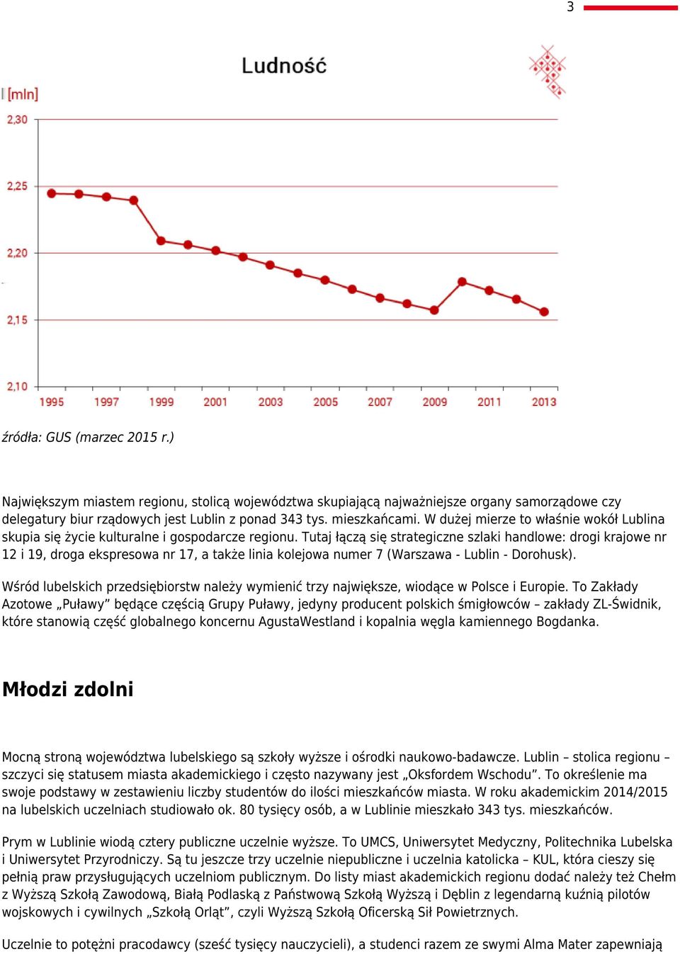 Tutaj łączą się strategiczne szlaki handlowe: drogi krajowe nr 12 i 19, droga ekspresowa nr 17, a także linia kolejowa numer 7 (Warszawa - Lublin - Dorohusk).