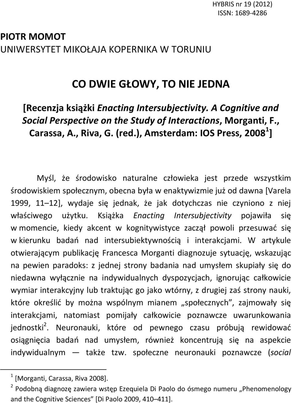 ), Amsterdam: IOS Press, 2008 1 ] Myśl, że środowisko naturalne człowieka jest przede wszystkim środowiskiem społecznym, obecna była w enaktywizmie już od dawna [Varela 1999, 11 12], wydaje się