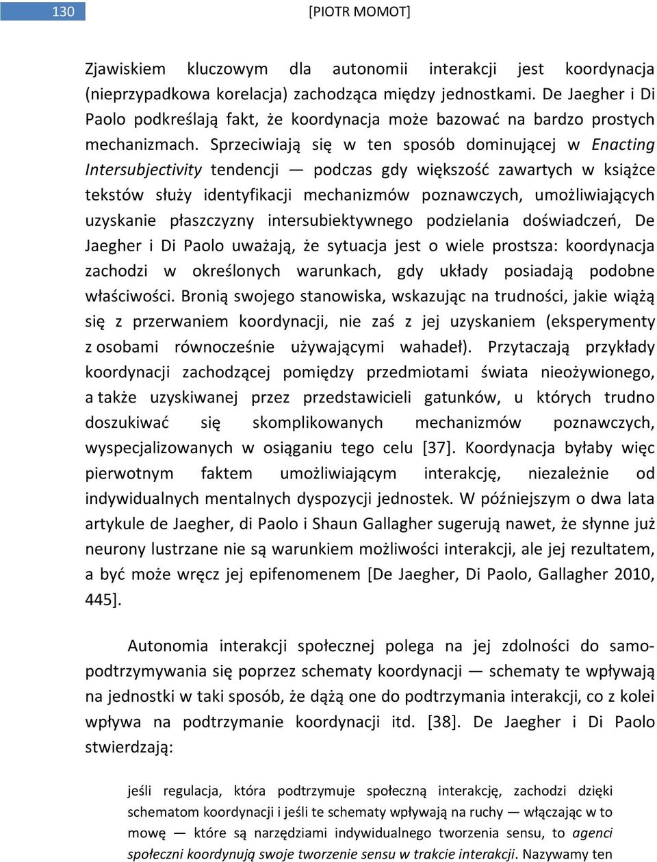 Sprzeciwiają się w ten sposób dominującej w Enacting Intersubjectivity tendencji podczas gdy większość zawartych w książce tekstów służy identyfikacji mechanizmów poznawczych, umożliwiających