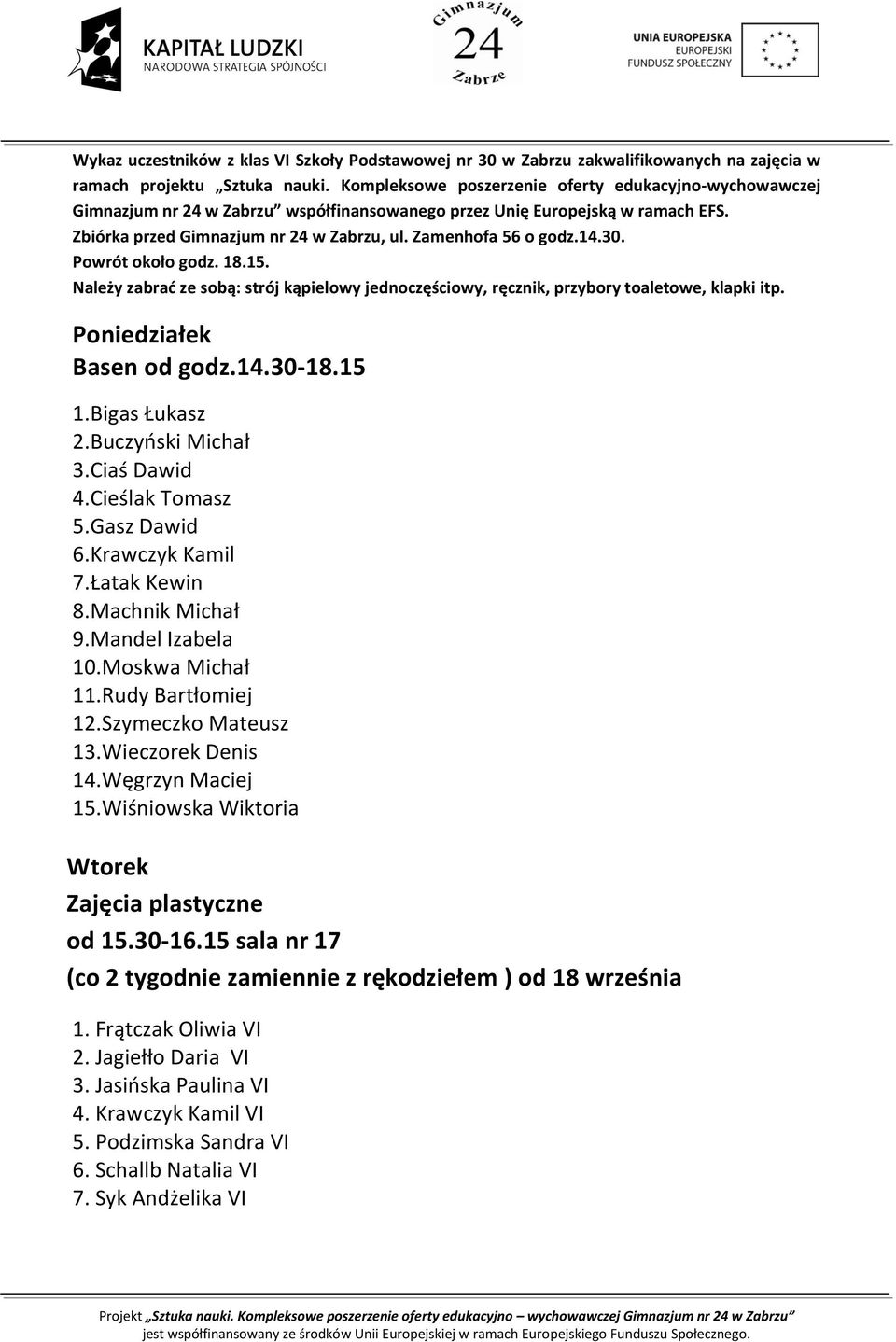 14.30. Powrót około godz. 18.15. Należy zabrać ze sobą: strój kąpielowy jednoczęściowy, ręcznik, przybory toaletowe, klapki itp. Poniedziałek Basen od godz.14.30-18.15 1.Bigas Łukasz 2.