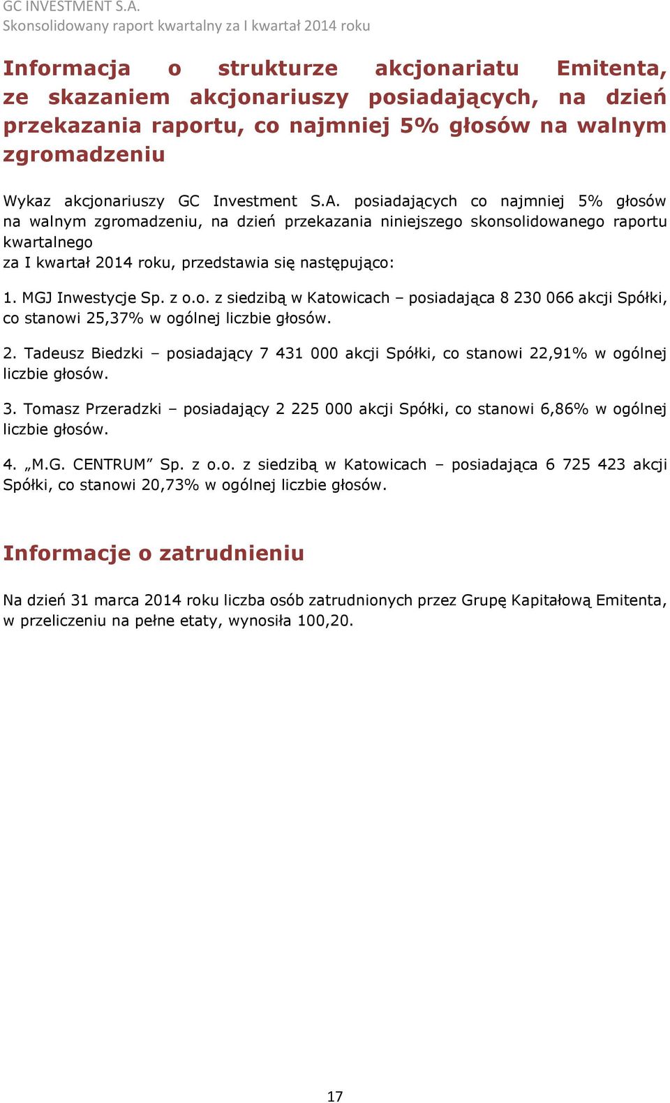 MGJ Inwestycje Sp. z o.o. z siedzibą w Katowicach posiadająca 8 230 066 akcji Spółki, co stanowi 25,37% w ogólnej liczbie głosów. 2. Tadeusz Biedzki posiadający 7 431 000 akcji Spółki, co stanowi 22,91% w ogólnej liczbie głosów.