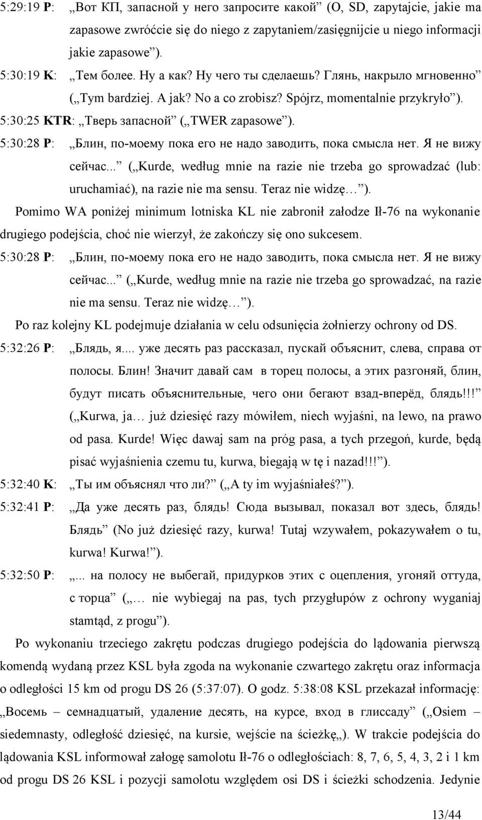 5:30:28 P: Блин, по-моему пока его не надо заводить, пока смысла нет. Я не вижу сейчас... ( Kurde, według mnie na razie nie trzeba go sprowadzać (lub: uruchamiać), na razie nie ma sensu.