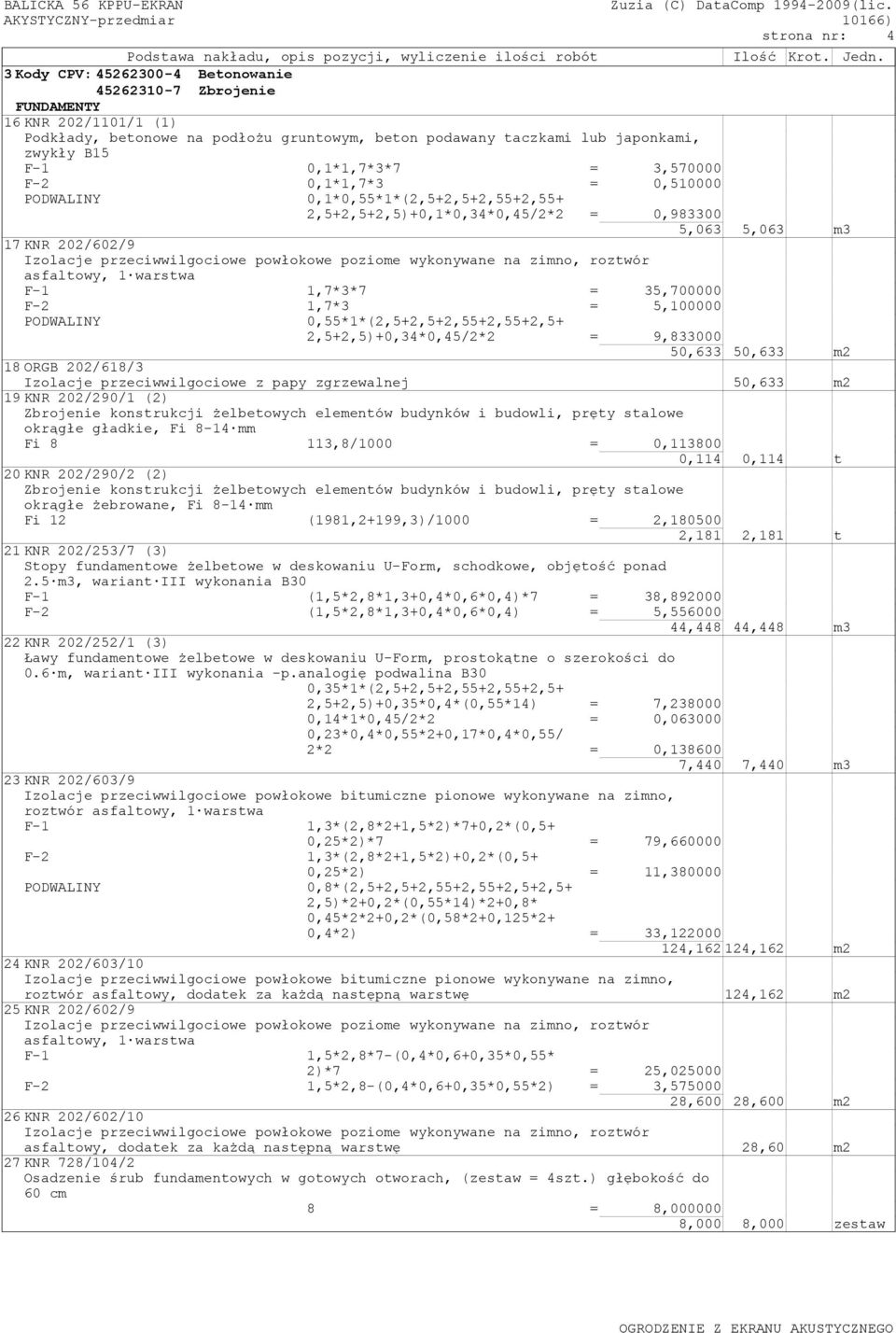 3,570000 F-2 0,1*1,7*3 = 0,510000 PODWALINY 0,1*0,55*1*(2,5+2,5+2,55+2,55+ 2,5+2,5+2,5)+0,1*0,34*0,45/2*2 = 0,983300 5,063 5,063 m3 17KNR 202/602/9 Izolacje przeciwwilgociowe powłokowe poziome