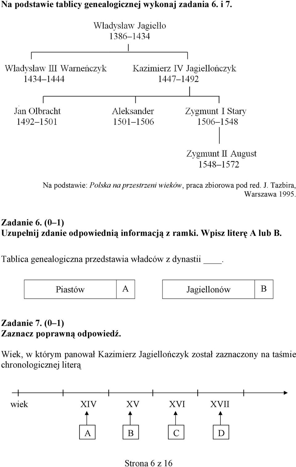 Tablica genealogiczna przedstawia władców z dynastii. Piastów A Jagiellonów B Zadanie 7. (0 1) Zaznacz poprawną odpowiedź.