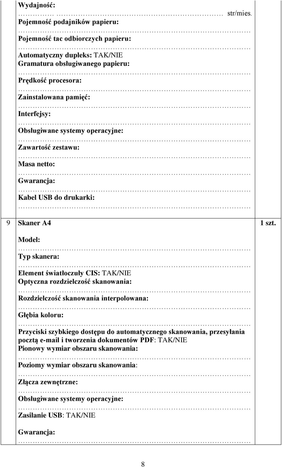 Interfejsy: Obsługiwane systemy operacyjne: Zawartość zestawu: Masa netto: Kabel USB do drukarki: 9 Skaner A4 Typ skanera: Element światłoczuły CIS: TAK/NIE Optyczna