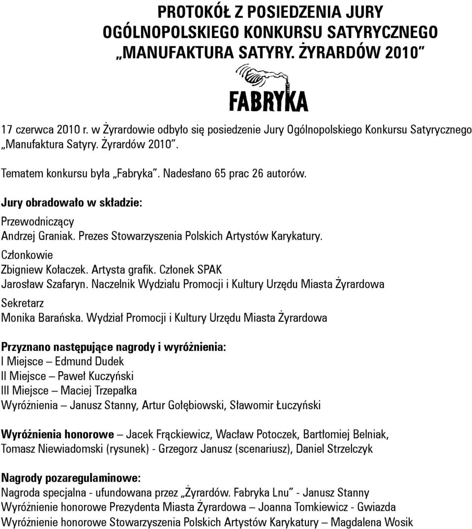 Jury obradowało w składzie: Przewodniczący Andrzej Graniak. Prezes Stowarzyszenia Polskich Artystów Karykatury. Członkowie Zbigniew Kołaczek. Artysta grafik. Członek SPAK Jarosław Szafaryn.