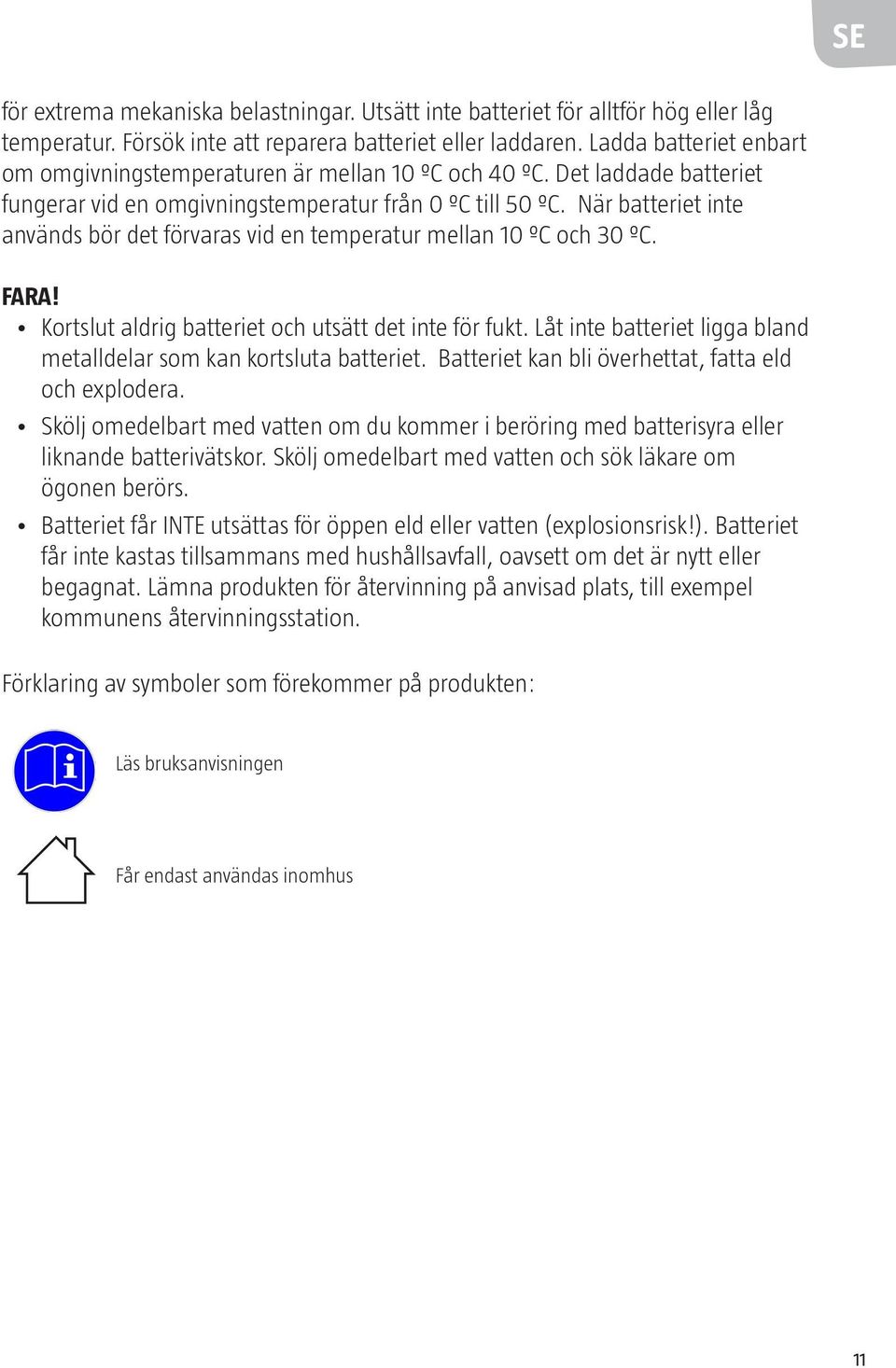 När batteriet inte används bör det förvaras vid en temperatur mellan 10 ºC och 30 ºC. Fara! Kortslut aldrig batteriet och utsätt det inte för fukt.