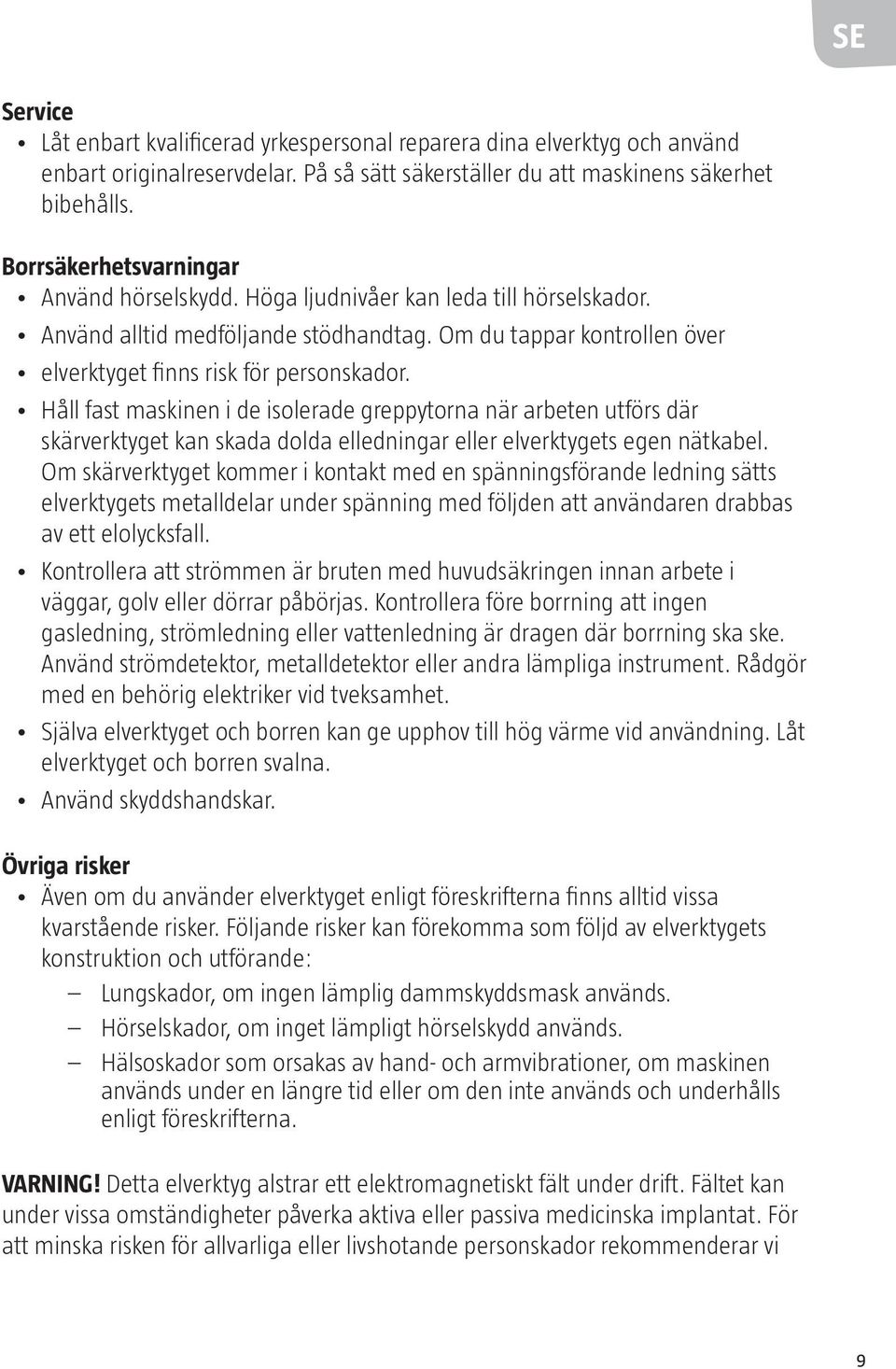 Håll fast maskinen i de isolerade greppytorna när arbeten utförs där skärverktyget kan skada dolda elledningar eller elverktygets egen nätkabel.