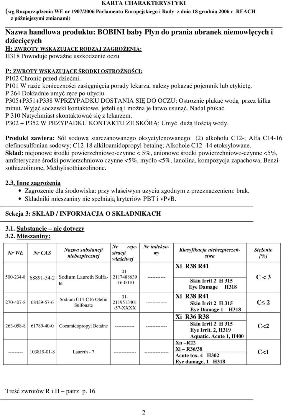 P305+P351+P338 WPRZYPADKU DOSTANIA SIĘ DO OCZU: Ostrożnie płukać wodą przez kilka minut. Wyjąć soczewki kontaktowe, jeżeli są i można je łatwo usunąć. Nadal płukać.