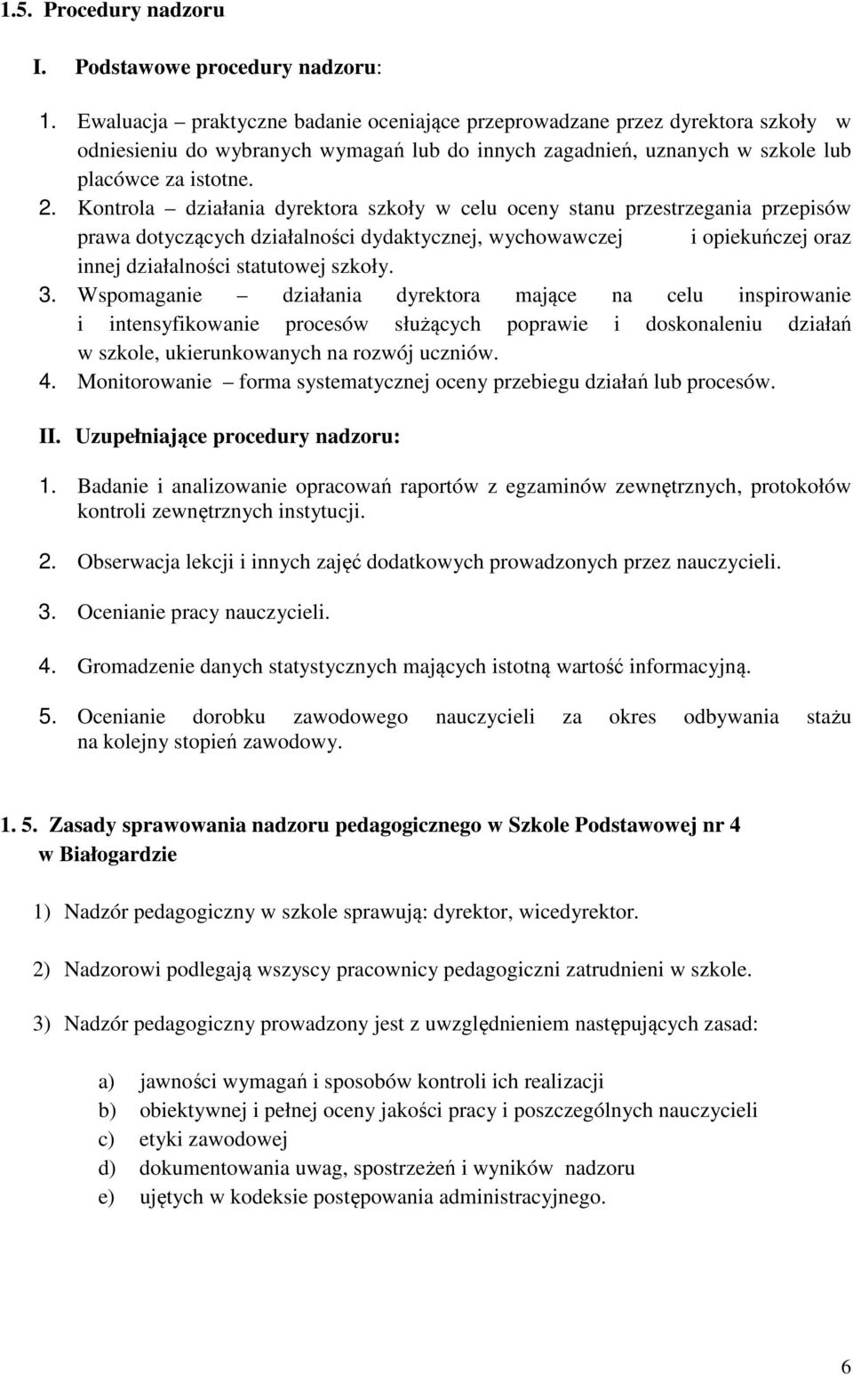 Kontrola działania a szkoły w celu oceny stanu przestrzegania przepisów prawa dotyczących działalności dydaktycznej, wychowawczej i opiekuńczej oraz innej działalności statutowej szkoły. 3.